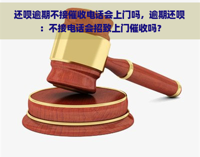 还呗逾期不接电话会上门吗，逾期还呗：不接电话会招致上门吗？