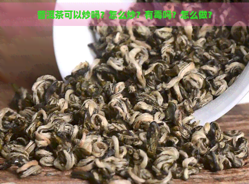 普洱茶可以炒吗？怎么炒？有吗？怎么做？