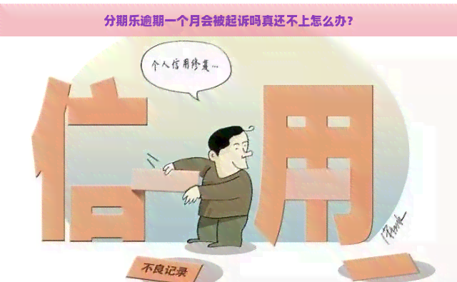 逾期一个月会被起诉吗真还不上怎么办？