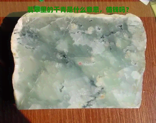 翡翠里的干青是什么意思，值钱吗？