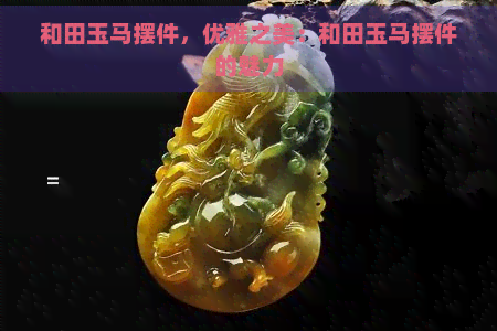 和田玉马摆件，优雅之美：和田玉马摆件的魅力