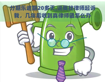 逾期20多天,说我找律师起诉我，几年后收到真律师函怎么办