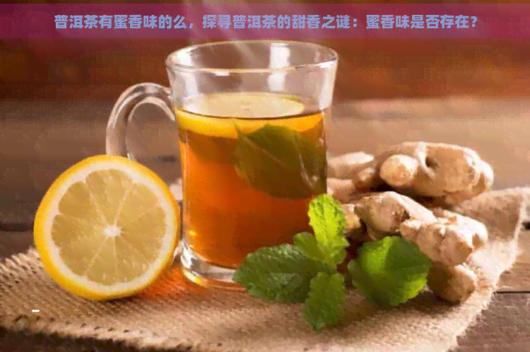 普洱茶有蜜香味的么，探寻普洱茶的甜香之谜：蜜香味是否存在？