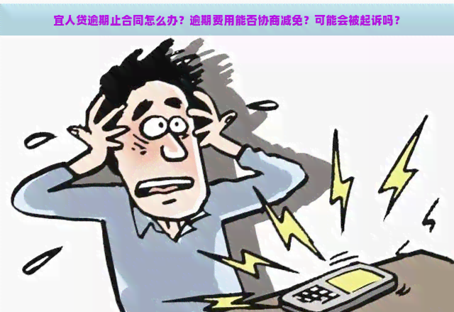 宜人贷逾期止合同怎么办？逾期费用能否协商减免？可能会被起诉吗？