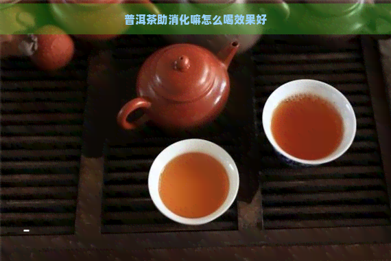 普洱茶助消化嘛怎么喝效果好