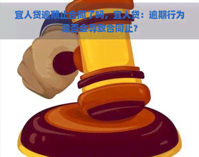 宜人贷逾期止合同了吗，宜人贷：逾期行为是否会导致合同止？