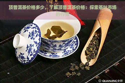 顶普洱茶价格多少，了解顶普洱茶价格：探索茶叶市场的行情