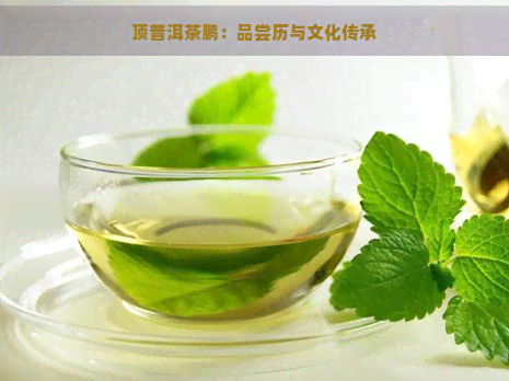 顶普洱茶鹏：品尝历与文化传承