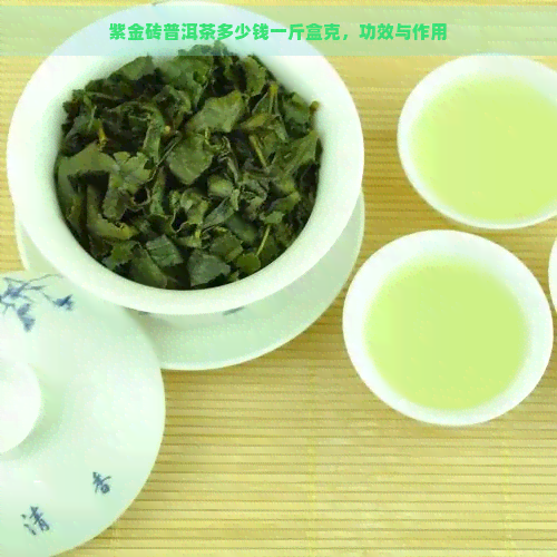 紫金砖普洱茶多少钱一斤盒克，功效与作用