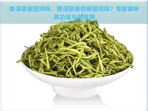 普洱茶能回奶吗，普洱茶真的能回奶吗？专家解析其功效与副作用