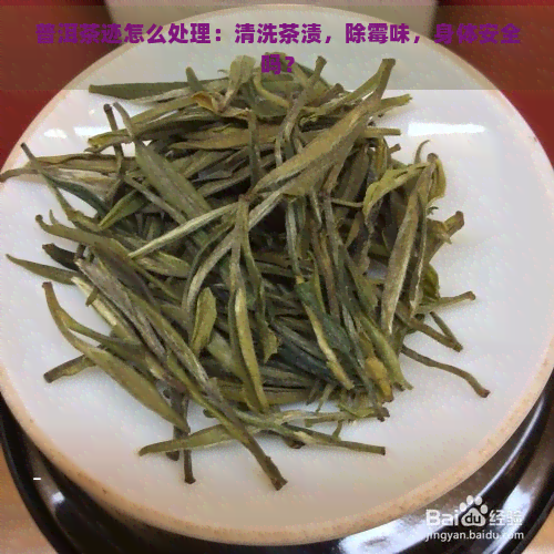 普洱茶迹怎么处理：清洗茶渍，除霉味，身体安全吗？