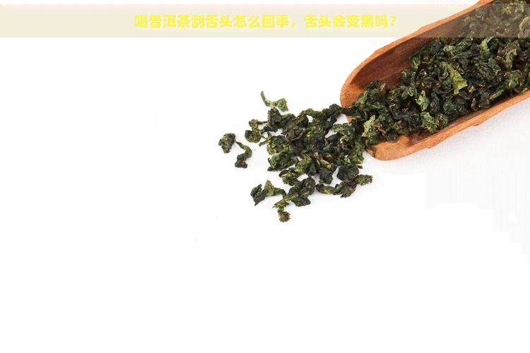 喝普洱茶刮舌头怎么回事，舌头会变黑吗？