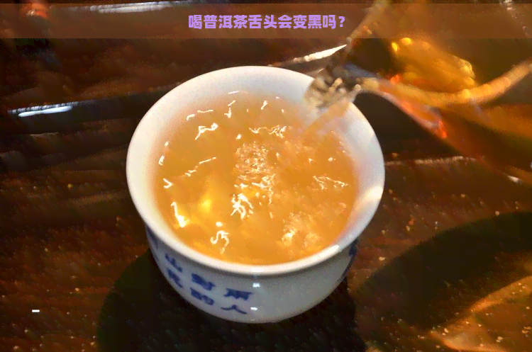 喝普洱茶舌头会变黑吗？