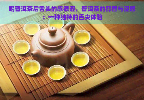 喝普洱茶后舌头的感很涩，普洱茶的醇香与涩感：一种独特的舌尖体验