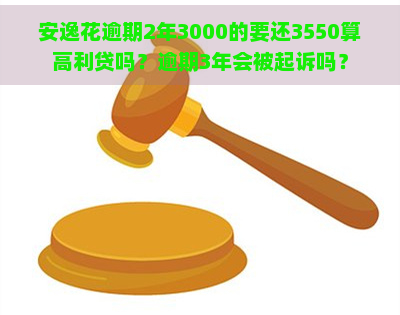 安逸花逾期2年3000的要还3550算高利贷吗？逾期3年会被起诉吗？