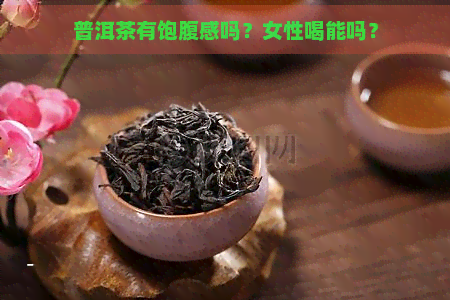 普洱茶有饱腹感吗？女性喝能吗？