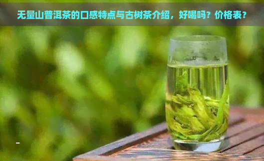 无量山普洱茶的口感特点与古树茶介绍，好喝吗？价格表？