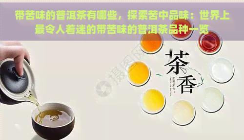 带苦味的普洱茶有哪些，探索苦中品味：世界上最令人着迷的带苦味的普洱茶品种一览