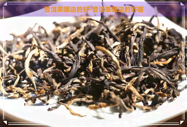 普洱茶哪边的好-普洱茶哪边的好喝