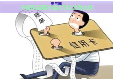 逾期打电话不接会怎么样