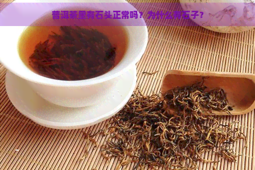 普洱茶里有石头正常吗？为什么有石子？