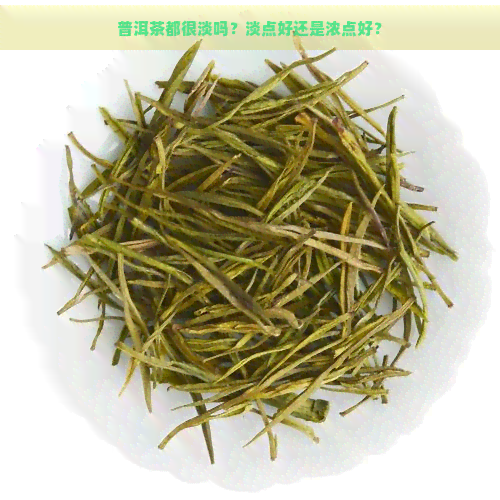 普洱茶都很淡吗？淡点好还是浓点好？