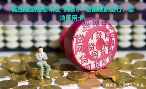 美团逾期会影响坐飞机吗？逾期限制出行，影响征用卡。