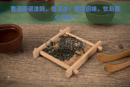 普洱茶很浓吗，普洱茶：醇浓回味，饮后醉心体验？