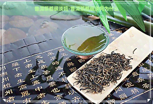 普洱茶都很淡吗-普洱茶都很淡吗为什么