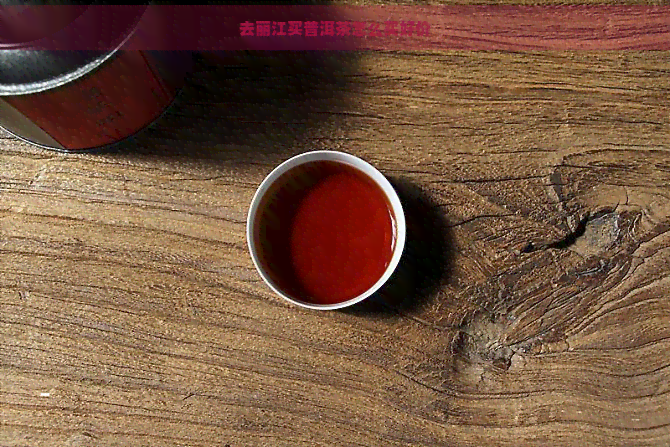 去丽江买普洱茶怎么买好价