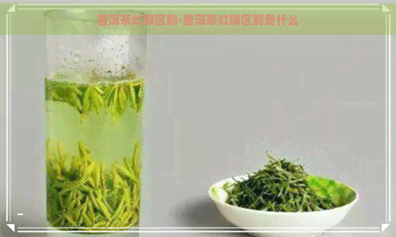 普洱茶红绿区别-普洱茶红绿区别是什么