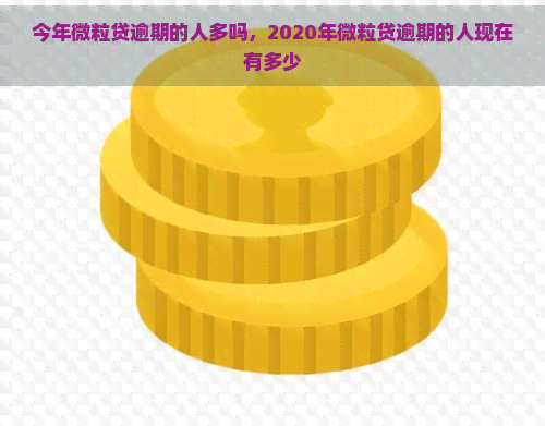 今年微粒贷逾期的人多吗，2020年微粒贷逾期的人现在有多少