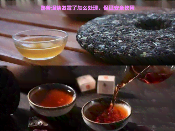 熟普洱茶发霉了怎么处理，保证安全饮用