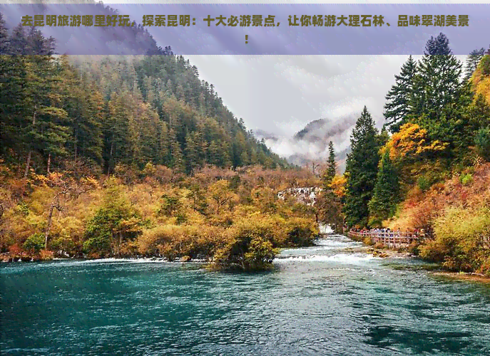 去昆明旅游哪里好玩，探索昆明：十大必游景点，让你畅游大理石林、品味翠湖美景！