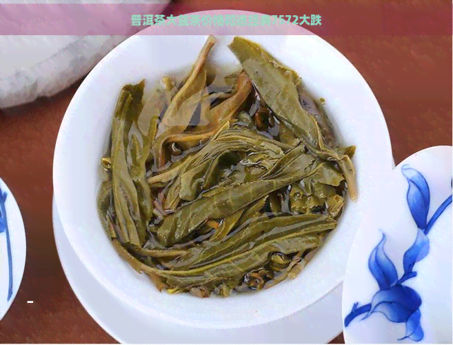 普洱茶大益茶价格和选经典7572大跌