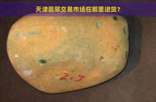 天津翡翠交易市场在哪里进货？