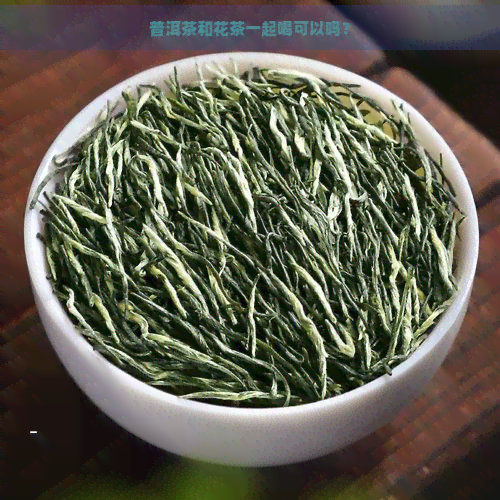 普洱茶和花茶一起喝可以吗？