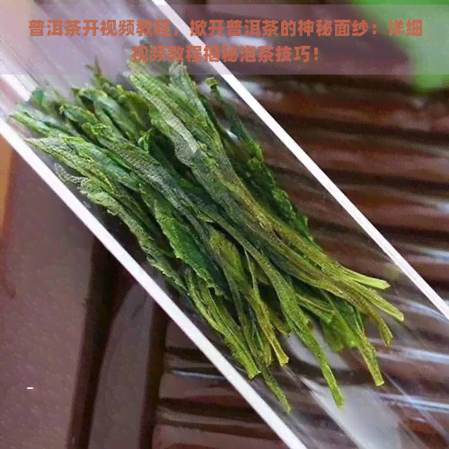 普洱茶开视频教程，掀开普洱茶的神秘面纱：详细视频教程揭秘泡茶技巧！