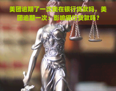 美团逾期了一次能在银行贷款吗，美团逾期一次：影响银行贷款吗？