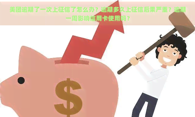 美团逾期了一次上了怎么办？逾期多久上后果严重？逾期一周影响信用卡使用吗？