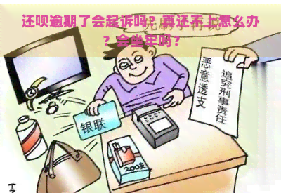 还呗逾期了会起诉吗？真还不上怎么办？会坐牢吗？