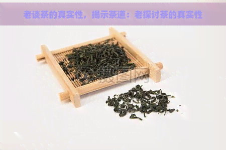 老谈茶的真实性，揭示茶道：老探讨茶的真实性