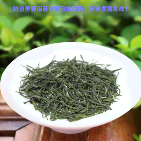 抖音里普洱茶很便宜能买吗，安全质量怎样？