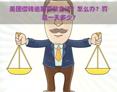 美团借钱逾期罚款合法？怎么办？罚息一天多少？