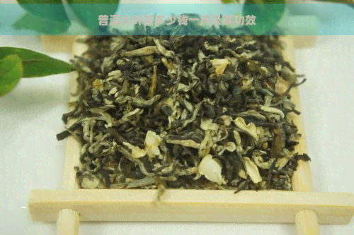 普洱大叶茶多少钱一斤及其功效