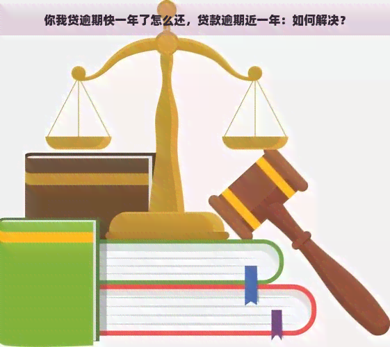 你我贷逾期快一年了怎么还，贷款逾期近一年：如何解决？