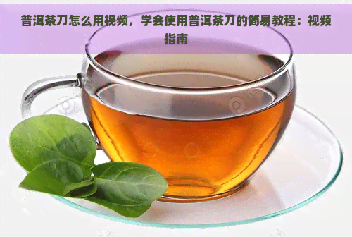 普洱茶刀怎么用视频，学会使用普洱茶刀的简易教程：视频指南