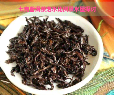 七克普洱茶泡水比例及水量探讨