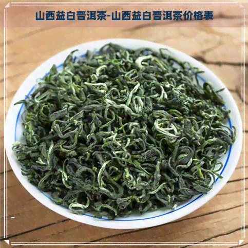 山西益白普洱茶-山西益白普洱茶价格表