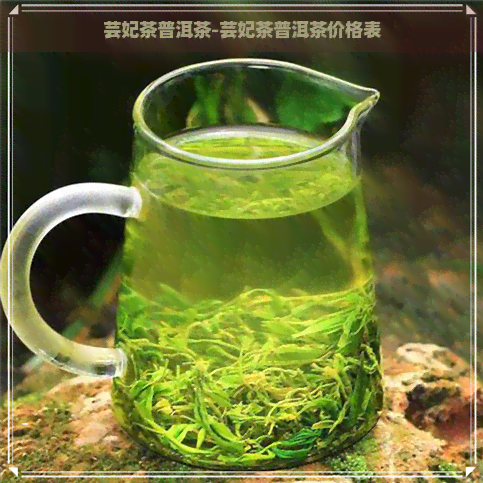 芸妃茶普洱茶-芸妃茶普洱茶价格表